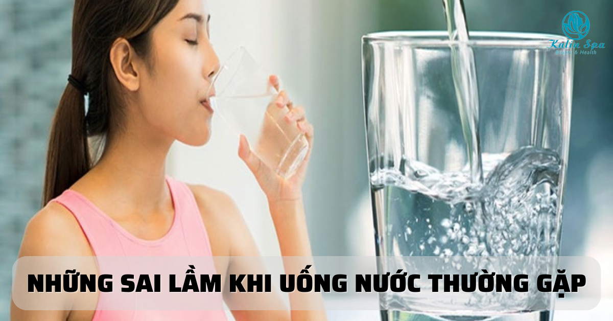 NHỮNG SAI LẦM KHI UỐNG NƯỚC THƯỜNG GẶP